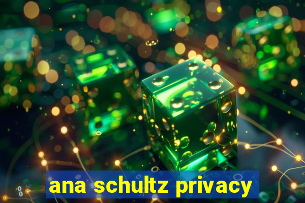 ana schultz privacy